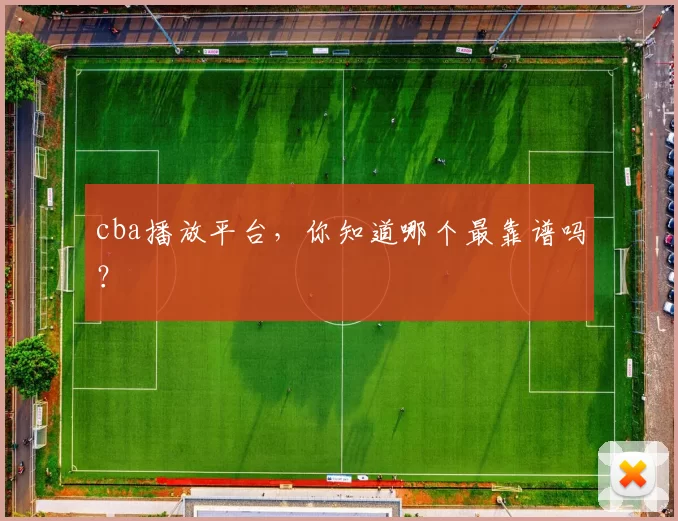 cba播放平台，你知道哪个最靠谱吗？