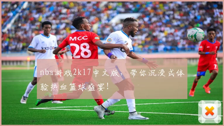 nba游戏2k17中文版，带你沉浸式体验热血篮球盛宴！