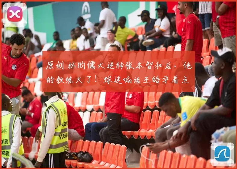 原创 林昀儒大逆转张本智和后，他的教练火了！球迷喊话王皓学着点！