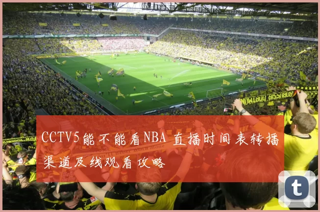 CCTV5能不能看NBA 直播时间表转播渠道及线观看攻略