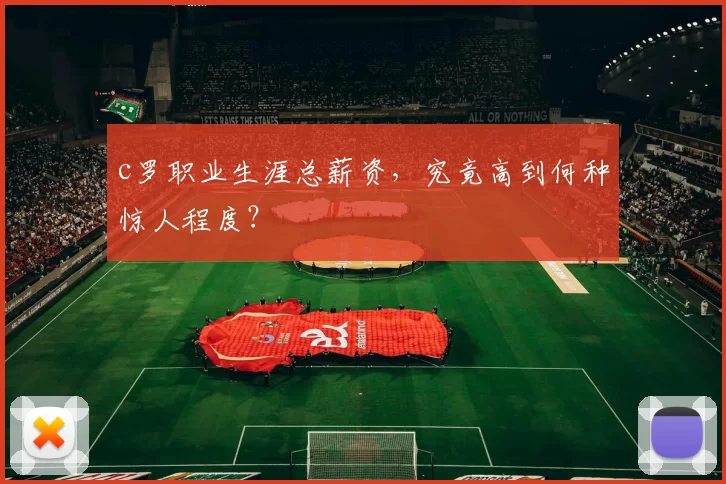 c罗职业生涯总薪资，究竟高到何种惊人程度？