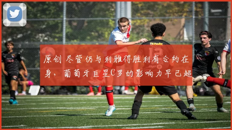 原创 尽管仍与利雅得胜利有合约在身，葡萄牙巨星C罗的影响力早已超越球场本身。据多方消息，C罗与利雅得胜利的合同中包含一条价值4400万英镑的解约金条款，这一数字