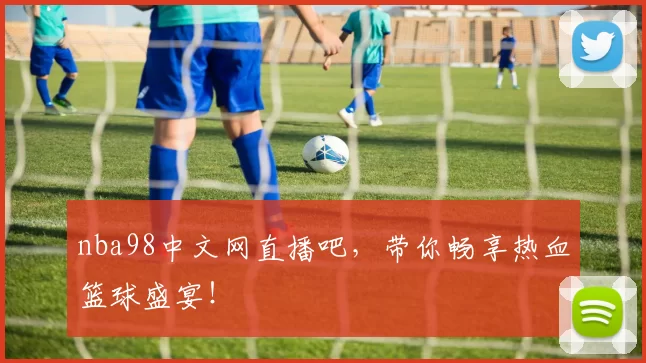 nba98中文网直播吧，带你畅享热血篮球盛宴！