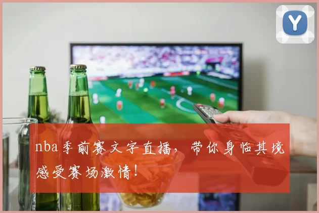 nba季前赛文字直播，带你身临其境感受赛场激情！