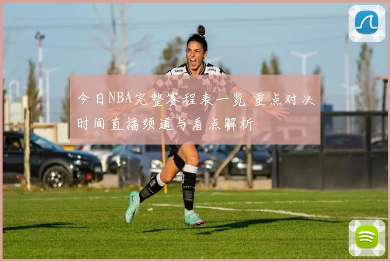 今日NBA完整赛程表一览 重点对决时间直播频道与看点解析